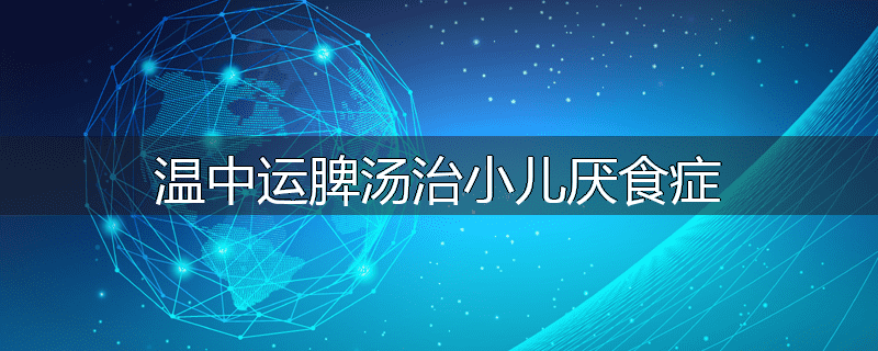 温中运脾汤治小儿厌食症