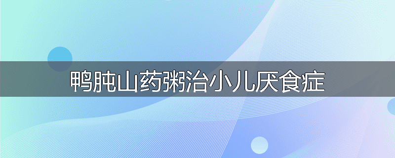 鸭肫山药粥治小儿厌食症