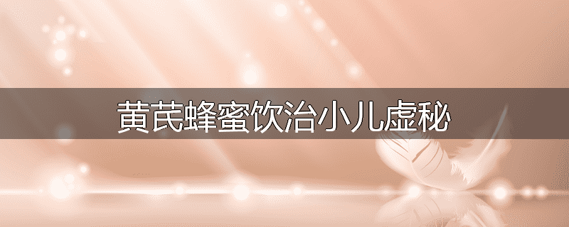 黄芪蜂蜜饮治小儿虚秘