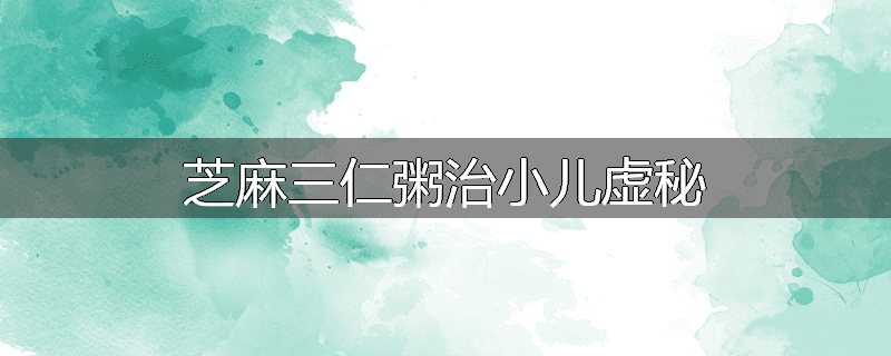 芝麻三仁粥治小儿虚秘