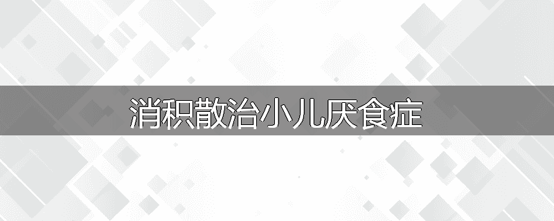 消积散治小儿厌食症