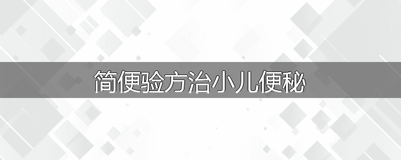 简便验方治小儿便秘