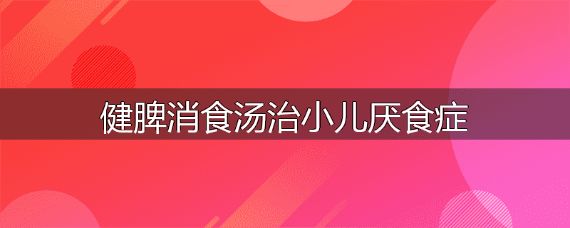 健脾消食汤治小儿厌食症