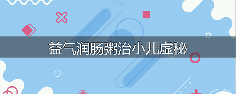 益气润肠粥治小儿虚秘