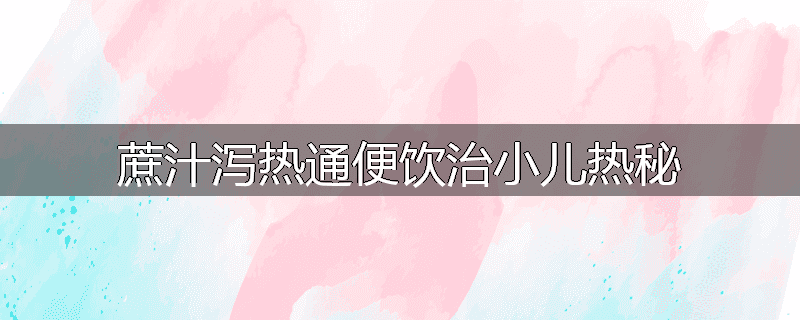 蔗汁泻热通便饮治小儿热秘