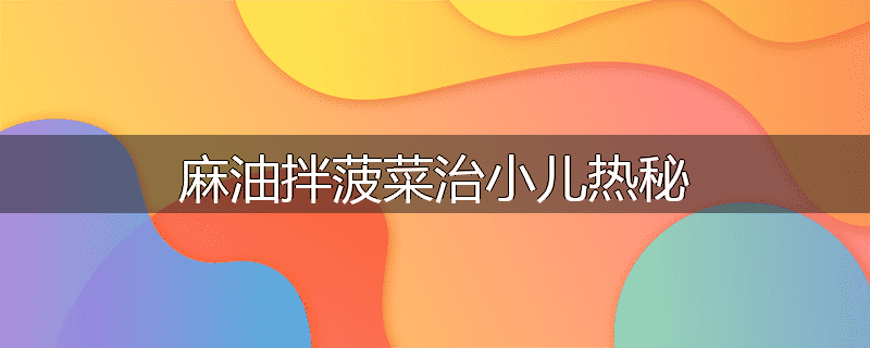 麻油拌菠菜治小儿热秘