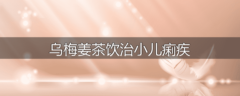 乌梅姜茶饮治小儿痢疾