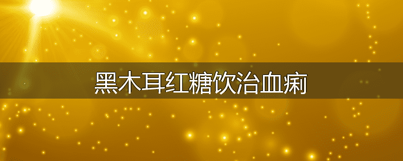 黑木耳红糖饮治血痢