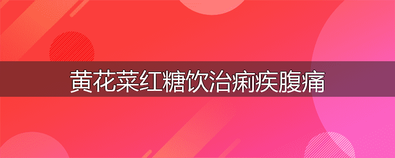 黄花菜红糖饮治痢疾腹痛