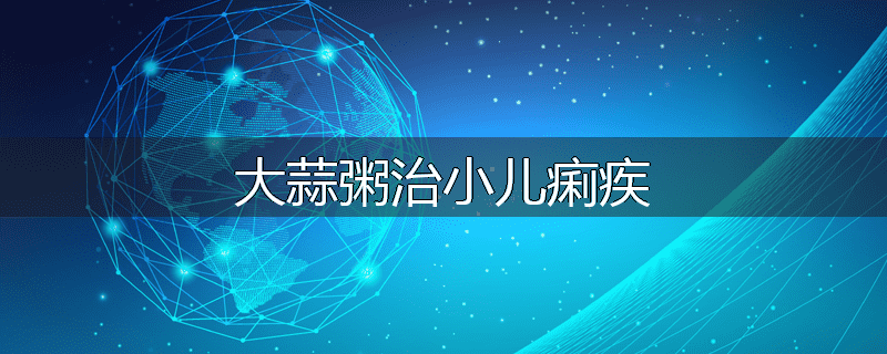 大蒜粥治小儿痢疾