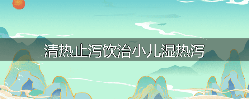 清热止泻饮治小儿湿热泻