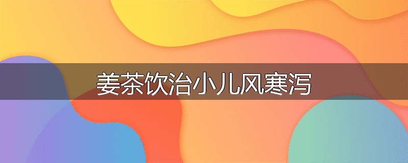 姜茶饮治小儿风寒泻