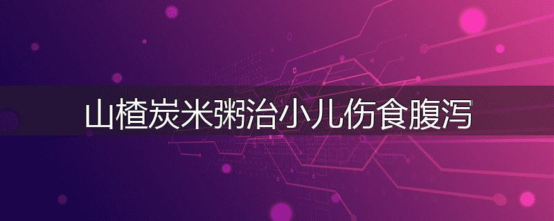 山楂炭米粥治小儿伤食腹泻