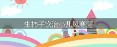 生柿子饮治小儿风寒泻