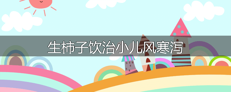 生柿子饮治小儿风寒泻