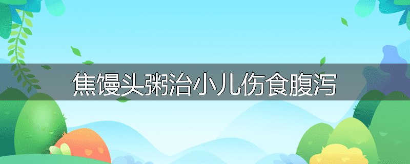 焦馒头粥治小儿伤食腹泻