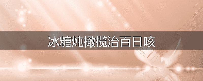 冰糖炖橄榄治百日咳