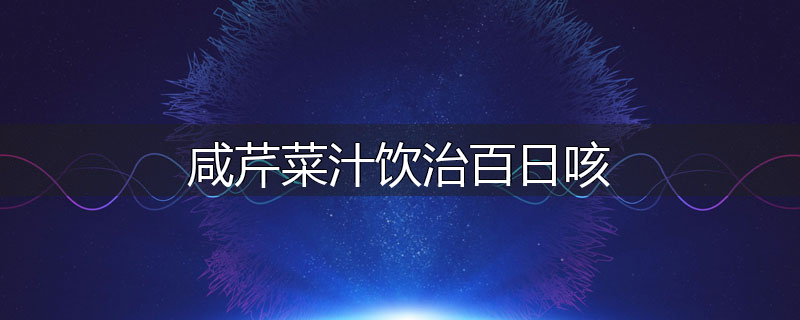 咸芹菜汁饮治百日咳