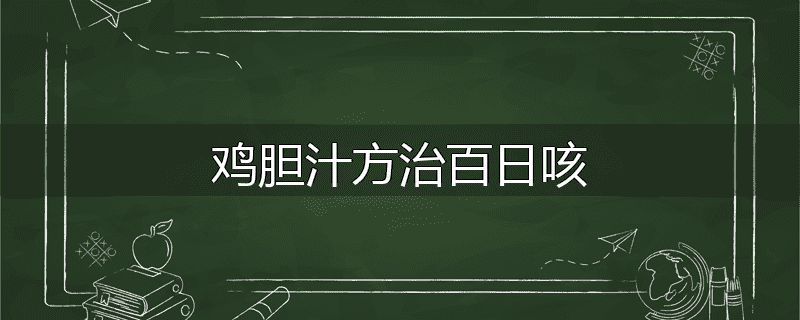 鸡胆汁方治百日咳