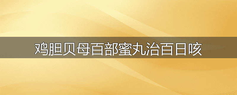 鸡胆贝母百部蜜丸治百日咳