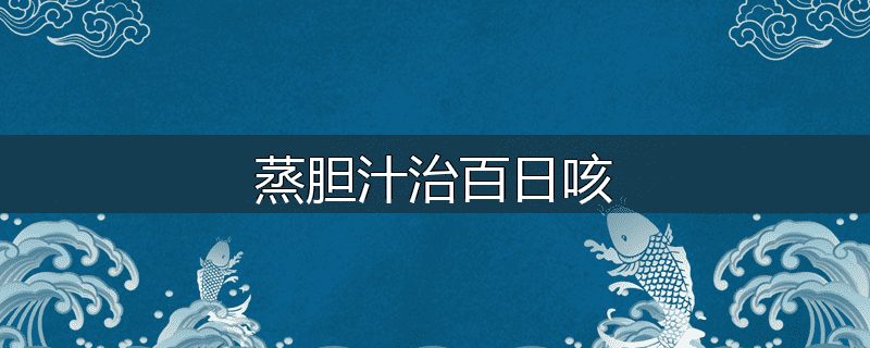 蒸胆汁治百日咳
