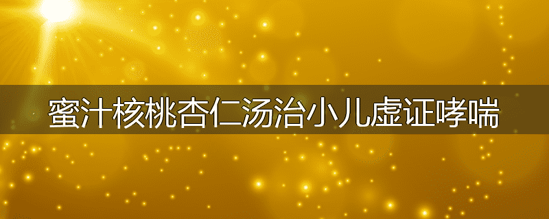 蜜汁核桃杏仁汤治小儿虚证哮喘