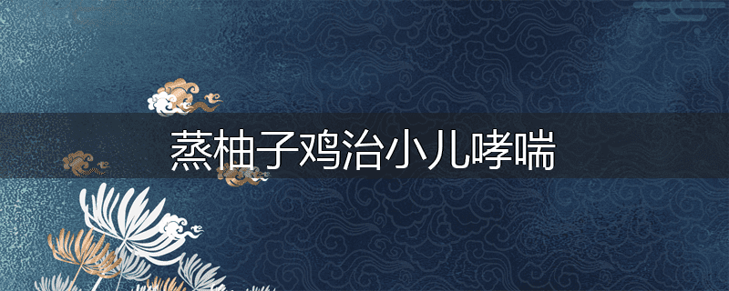 蒸柚子鸡治小儿哮喘