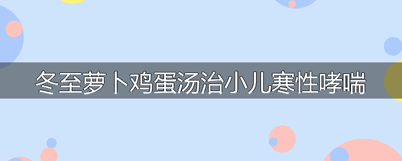 冬至萝卜鸡蛋汤治小儿寒性哮喘