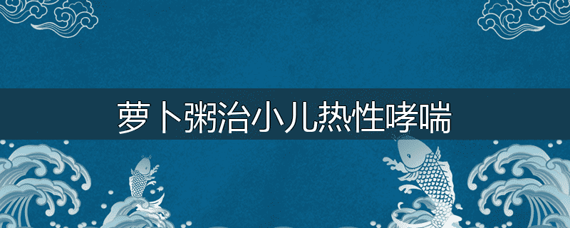 萝卜粥治小儿热性哮喘
