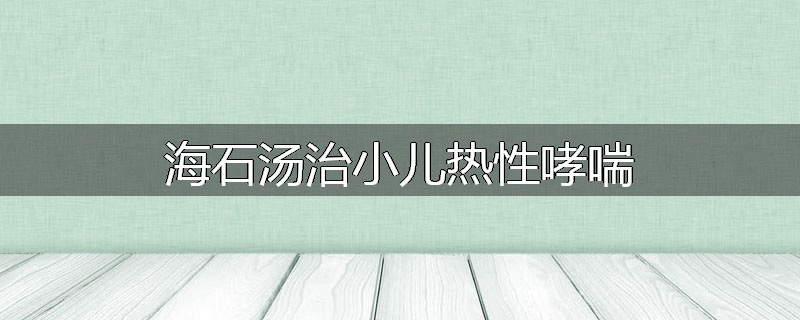 海石汤治小儿热性哮喘