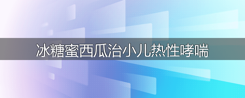 冰糖蜜西瓜治小儿热性哮喘