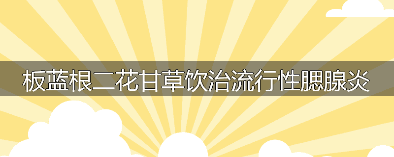 板蓝根二花甘草饮治流行性腮腺炎