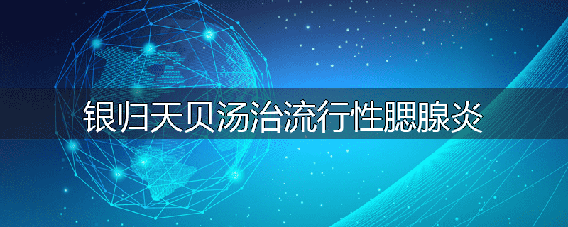 银归天贝汤治流行性腮腺炎