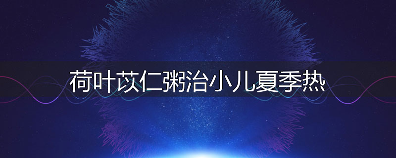 荷叶苡仁粥治小儿夏季热