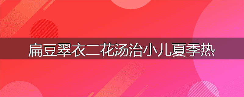 扁豆翠衣二花汤治小儿夏季热