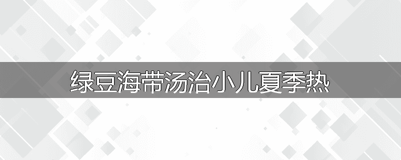 绿豆海带汤治小儿夏季热