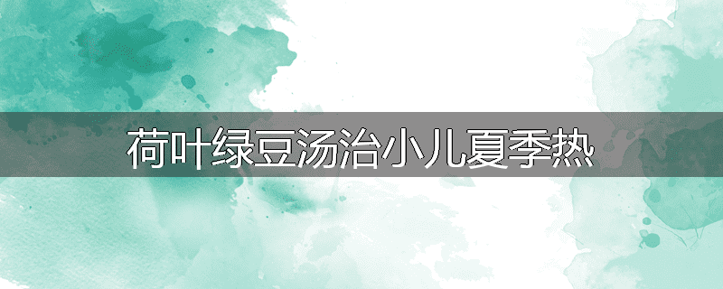 荷叶绿豆汤治小儿夏季热