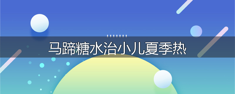 马蹄糖水治小儿夏季热