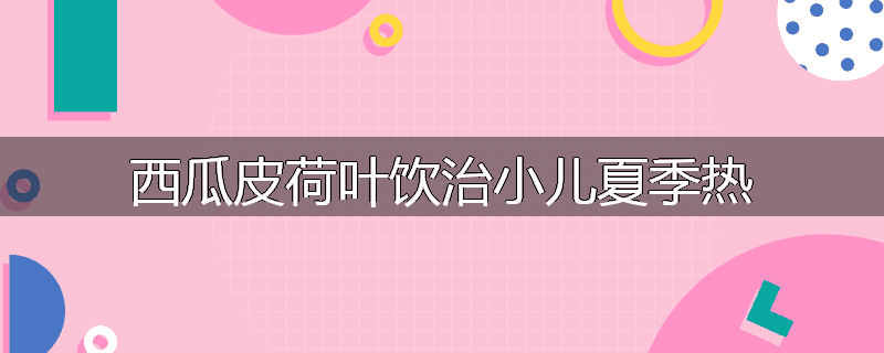 西瓜皮荷叶饮治小儿夏季热