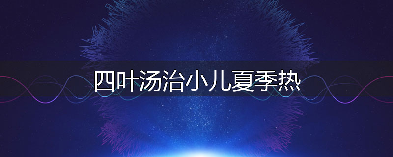 四叶汤治小儿夏季热