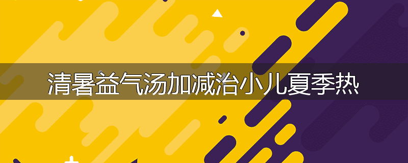 清暑益气汤加减治小儿夏季热