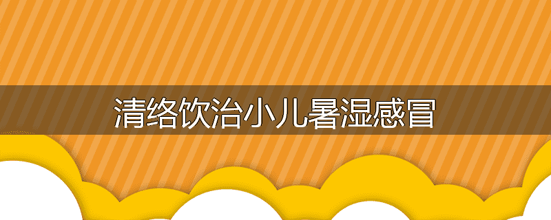清络饮治小儿暑湿感冒
