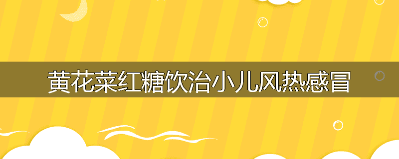 黄花菜红糖饮治小儿风热感冒
