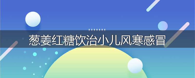 葱姜红糖饮治小儿风寒感冒