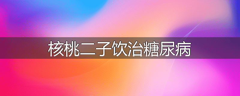 核桃二子饮治糖尿病
