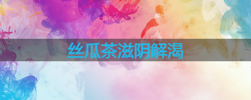 丝瓜茶滋阴解渴