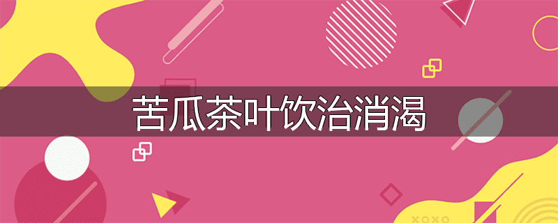 苦瓜茶叶饮治消渴