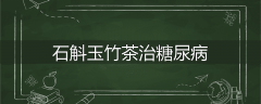 石斛玉竹茶治糖尿病