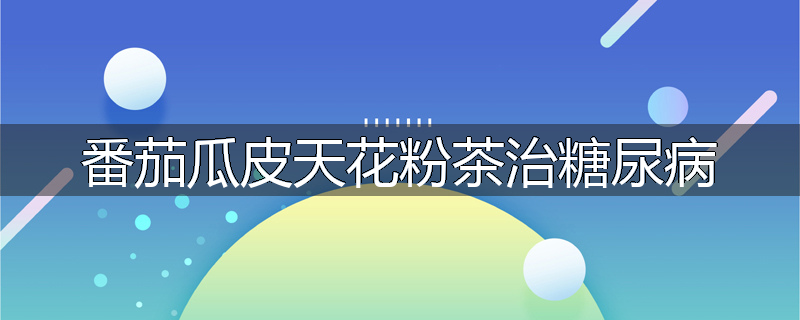 番茄瓜皮天花粉茶治糖尿病