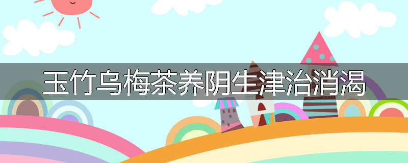 玉竹乌梅茶养阴生津治消渴